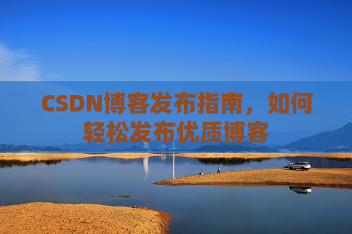 CSDN博客发布指南，如何轻松发布优质博客