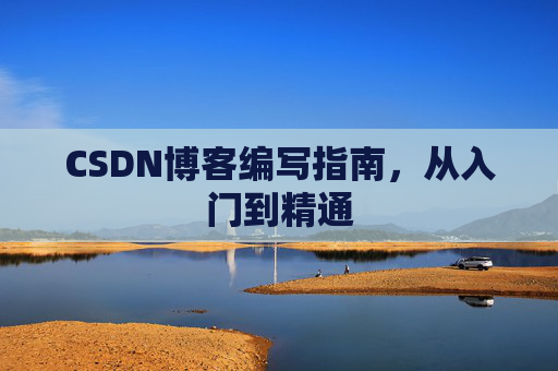 CSDN博客编写指南，从入门到精通