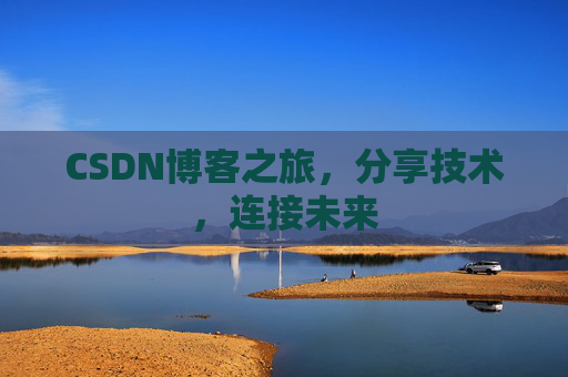 CSDN博客之旅，分享技术，连接未来